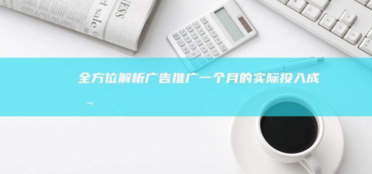 全方位解析：广告推广一个月的实际投入成本